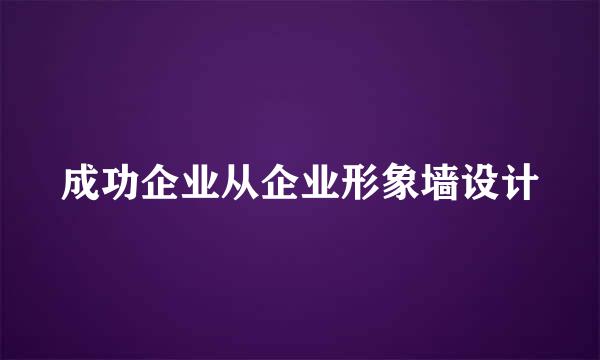 成功企业从企业形象墙设计