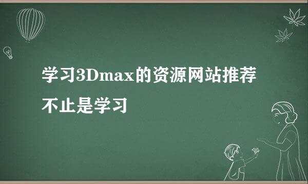 学习3Dmax的资源网站推荐 不止是学习