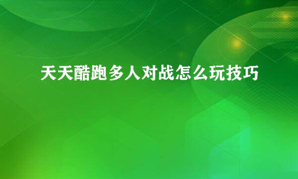 天天酷跑多人对战怎么玩技巧