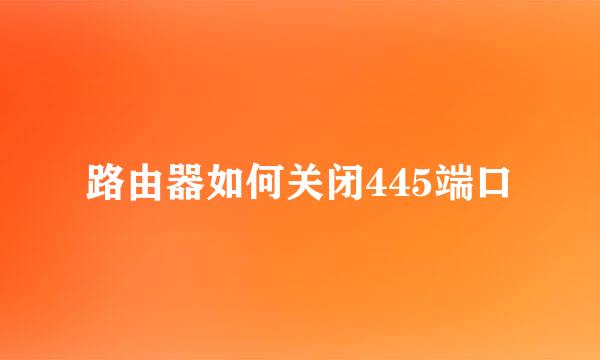 路由器如何关闭445端口