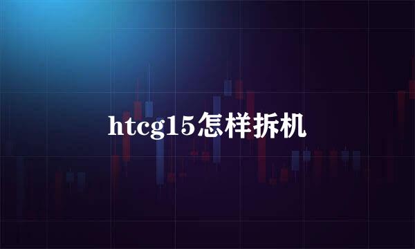 htcg15怎样拆机