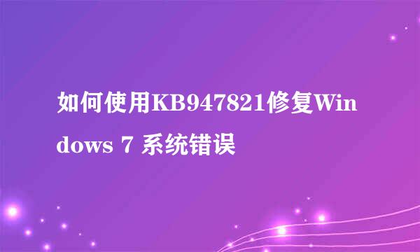 如何使用KB947821修复Windows 7 系统错误