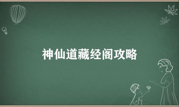 神仙道藏经阁攻略