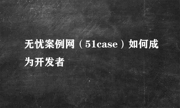 无忧案例网（51case）如何成为开发者