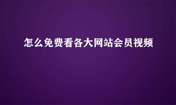 怎么免费看各大网站会员视频