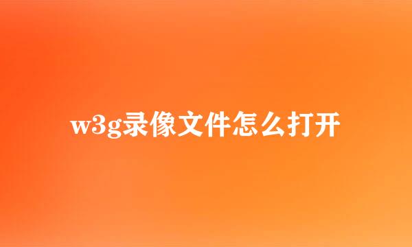 w3g录像文件怎么打开