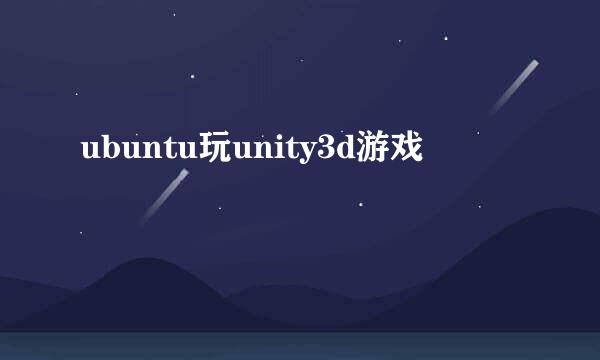 ubuntu玩unity3d游戏