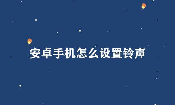 安卓手机怎么设置铃声