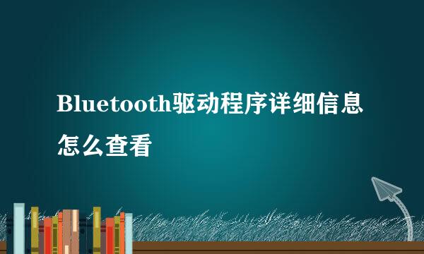 Bluetooth驱动程序详细信息怎么查看