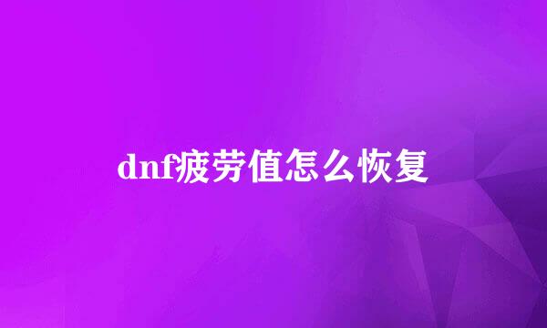 dnf疲劳值怎么恢复