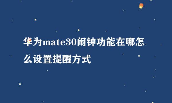 华为mate30闹钟功能在哪怎么设置提醒方式