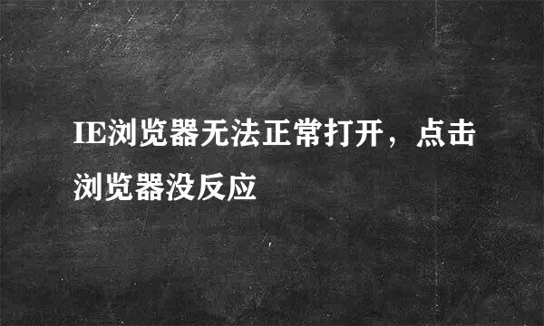 IE浏览器无法正常打开，点击浏览器没反应