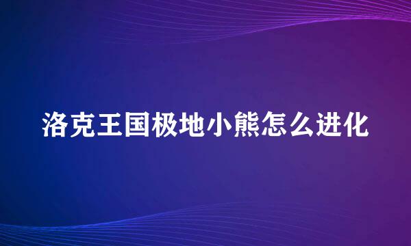 洛克王国极地小熊怎么进化