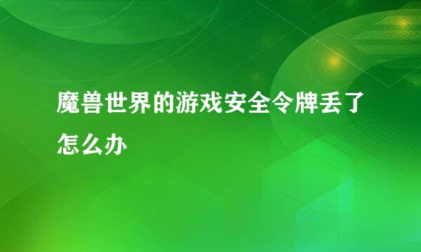 魔兽世界的游戏安全令牌丢了怎么办