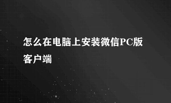 怎么在电脑上安装微信PC版客户端