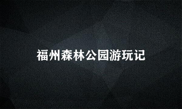 福州森林公园游玩记