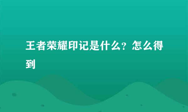 王者荣耀印记是什么？怎么得到