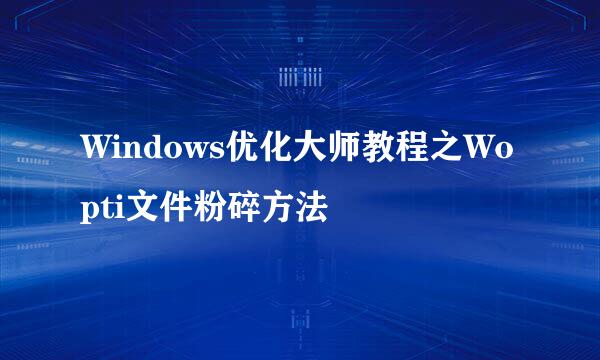 Windows优化大师教程之Wopti文件粉碎方法