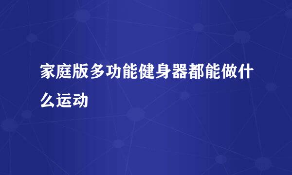 家庭版多功能健身器都能做什么运动