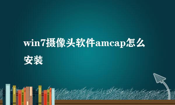 win7摄像头软件amcap怎么安装