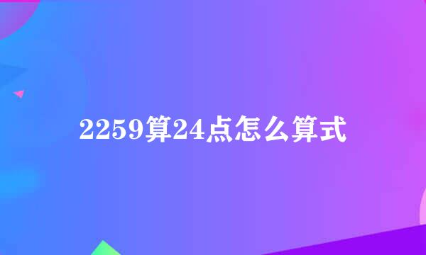 2259算24点怎么算式