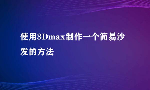 使用3Dmax制作一个简易沙发的方法