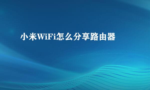 小米WiFi怎么分享路由器