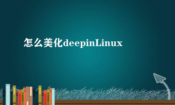 怎么美化deepinLinux