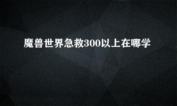 魔兽世界急救300以上在哪学