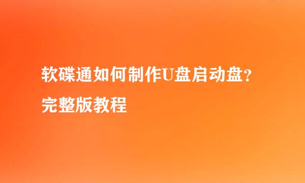 软碟通如何制作U盘启动盘？完整版教程