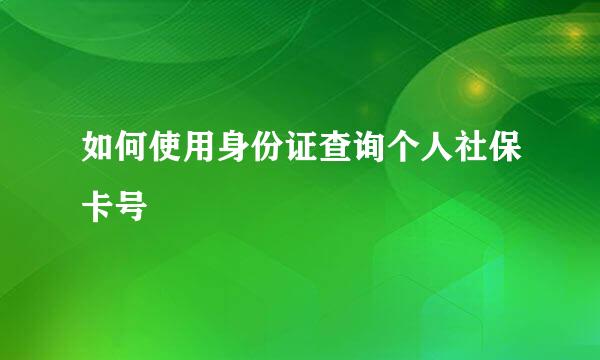 如何使用身份证查询个人社保卡号