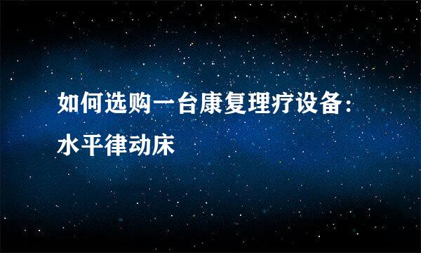 如何选购一台康复理疗设备：水平律动床