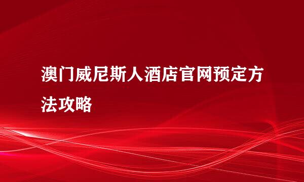 澳门威尼斯人酒店官网预定方法攻略