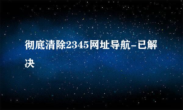 彻底清除2345网址导航-已解决