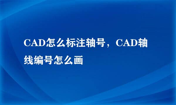 CAD怎么标注轴号，CAD轴线编号怎么画