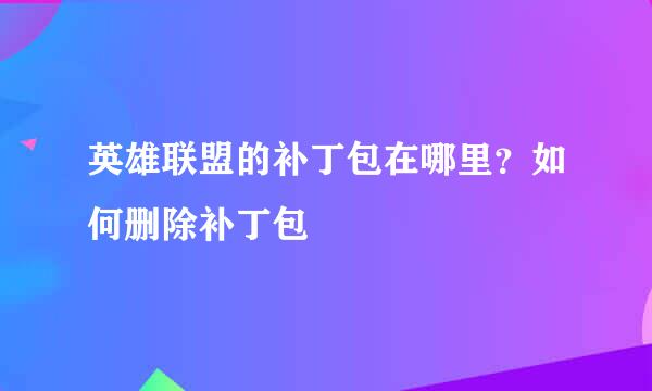 英雄联盟的补丁包在哪里？如何删除补丁包