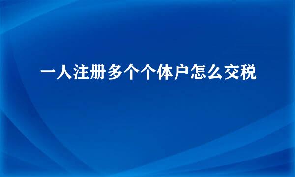 一人注册多个个体户怎么交税