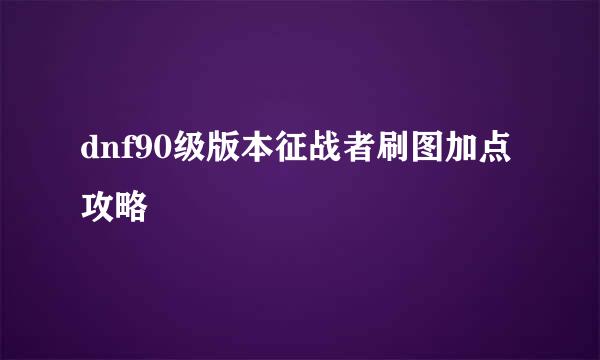 dnf90级版本征战者刷图加点攻略