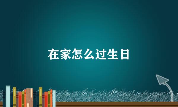 在家怎么过生日