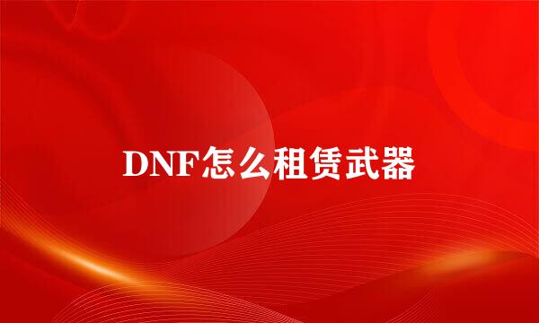 DNF怎么租赁武器