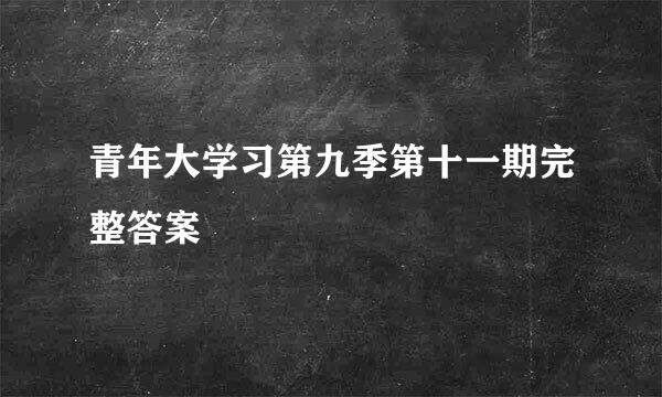 青年大学习第九季第十一期完整答案