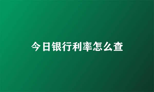 今日银行利率怎么查