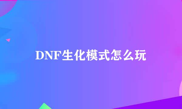 DNF生化模式怎么玩