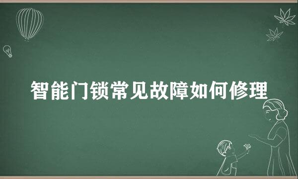 智能门锁常见故障如何修理