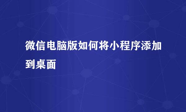 微信电脑版如何将小程序添加到桌面