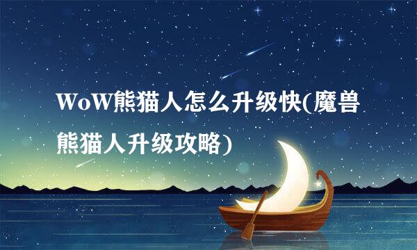 WoW熊猫人怎么升级快(魔兽熊猫人升级攻略)