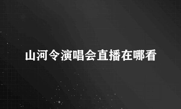 山河令演唱会直播在哪看