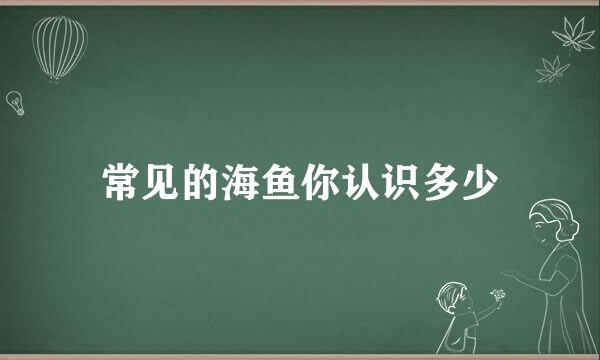 常见的海鱼你认识多少