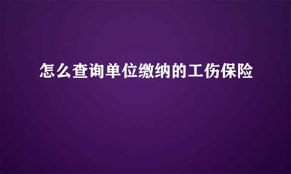 怎么查询单位缴纳的工伤保险