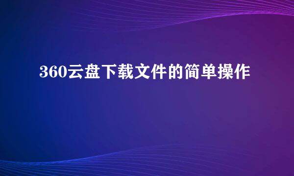 360云盘下载文件的简单操作